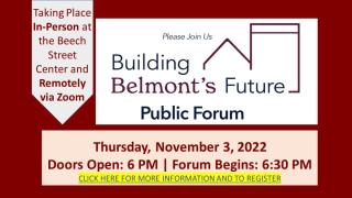 Building Belmont's Future Public Forum Thursday, November 3, 2022 Doors Open: 6 PM | Forum Begins: 6:30 PM